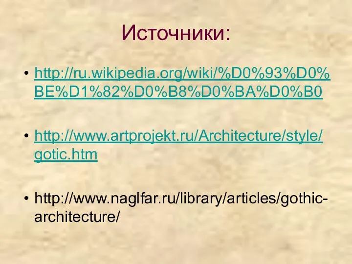 Источники: http://ru.wikipedia.org/wiki/%D0%93%D0%BE%D1%82%D0%B8%D0%BA%D0%B0 http://www.artprojekt.ru/Architecture/style/gotic.htm http://www.naglfar.ru/library/articles/gothic-architecture/