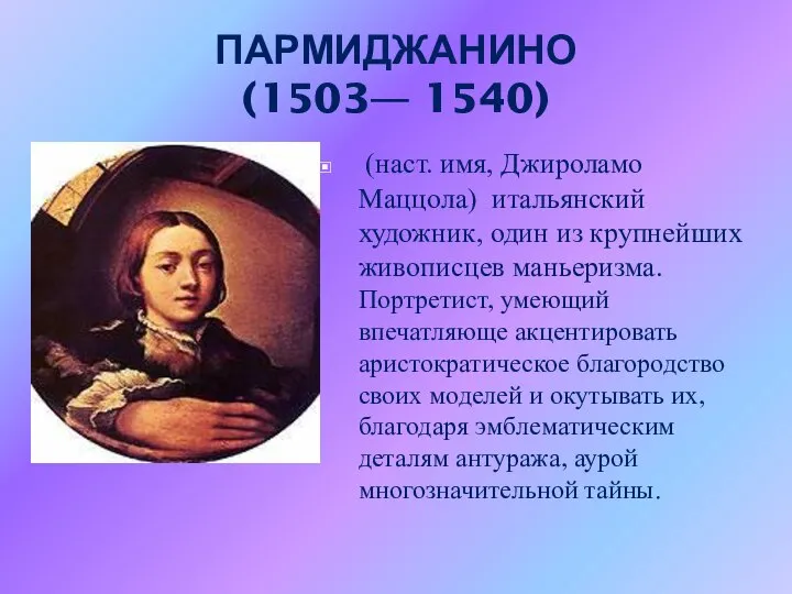 ПАРМИДЖАНИНО (1503— 1540) (наст. имя, Джироламо Маццола) итальянский художник, один из