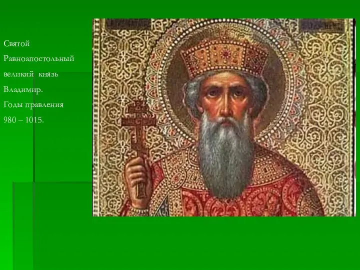 Святой Равноапостольный великий князь Владимир. Годы правления 980 – 1015.