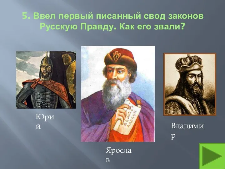 5. Ввел первый писанный свод законов Русскую Правду. Как его звали? Ярослав Юрий Владимир