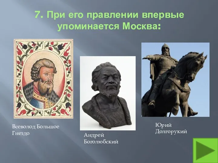 7. При его правлении впервые упоминается Москва: Юрий Долгорукий Всеволод Большое Гнездо Андрей Боголюбский