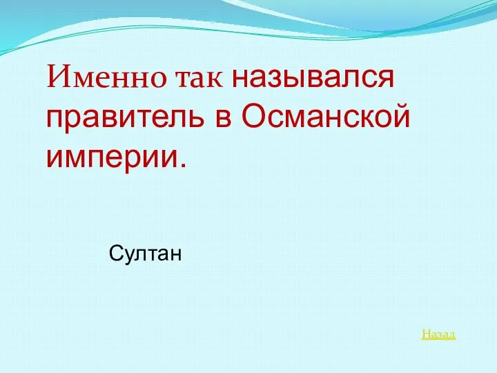 Назад Именно так назывался правитель в Османской империи. Султан