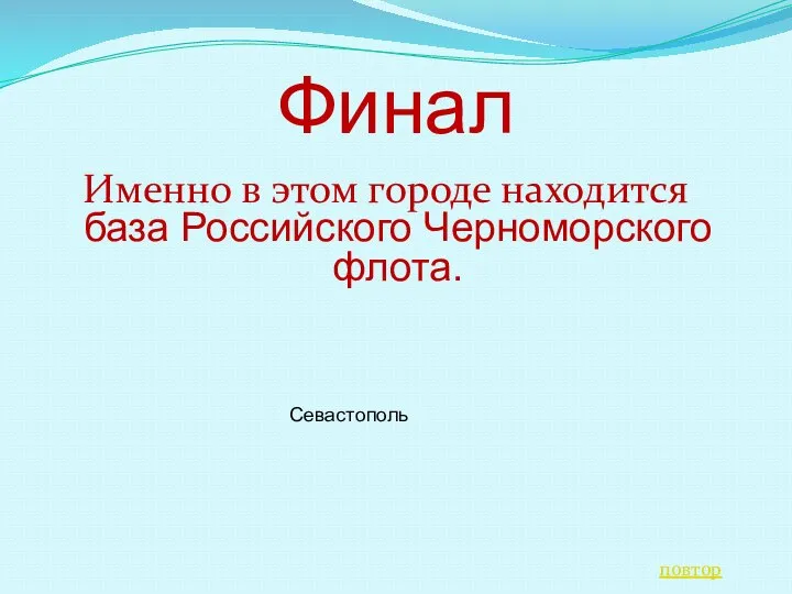 Финал Именно в этом городе находится база Российского Черноморского флота. повтор Севастополь