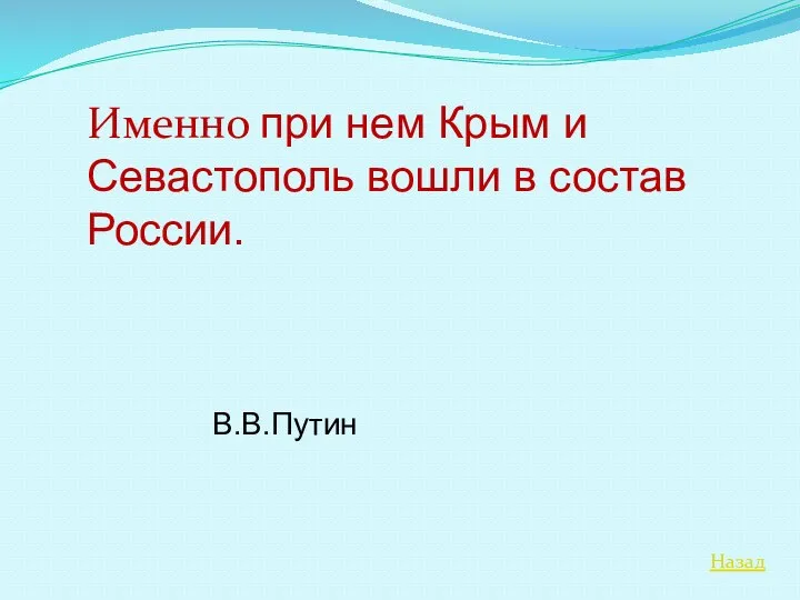 Назад Именно при нем Крым и Севастополь вошли в состав России. В.В.Путин