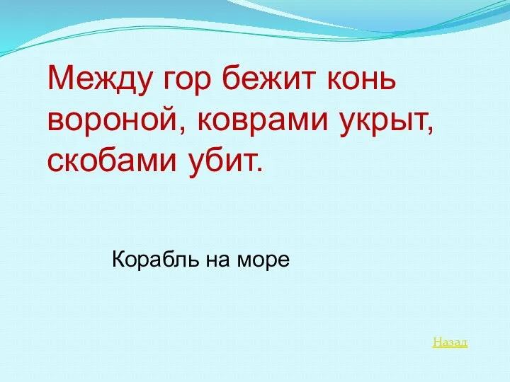 Назад Между гор бежит конь вороной, коврами укрыт, скобами убит. Корабль на море