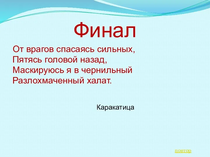 Финал От врагов спасаясь сильных, Пятясь головой назад, Маскируюсь я в чернильный Разлохмаченный халат. повтор Каракатица