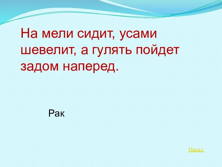 Назад На мели сидит, усами шевелит, а гулять пойдет задом наперед. Рак