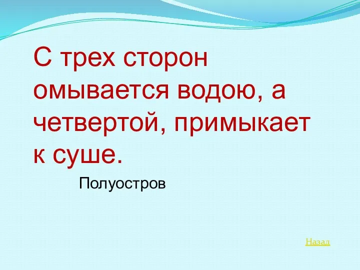 Назад С трех сторон омывается водою, а четвертой, примыкает к суше. Полуостров