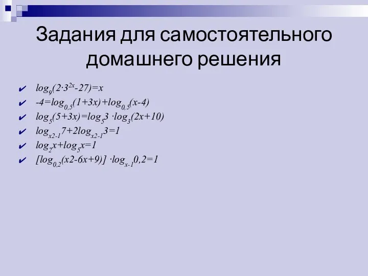 Задания для самостоятельного домашнего решения log9(2·32x-27)=x -4=log0,5(1+3x)+log0,5(x-4) log5(5+3x)=log53 ·log3(2x+10) logx2-17+2logx2-13=1 log2x+log5x=1 [log0,2(x2-6x+9)] ·logx-10,2=1