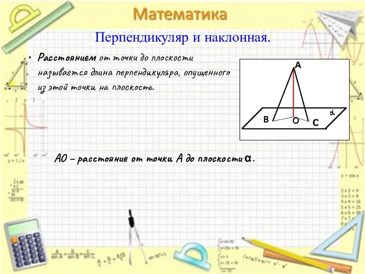 Перпендикуляр и наклонная. Расстоянием от точки до плоскости называется длина перпендикуляра,