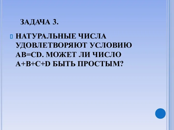 ЗАДАЧА 3. НАТУРАЛЬНЫЕ ЧИСЛА УДОВЛЕТВОРЯЮТ УСЛОВИЮ AB=CD. МОЖЕТ ЛИ ЧИСЛО A+B+C+D БЫТЬ ПРОСТЫМ?