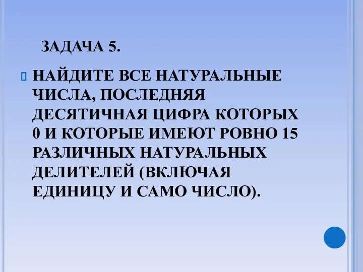 ЗАДАЧА 5. НАЙДИТЕ ВСЕ НАТУРАЛЬНЫЕ ЧИСЛА, ПОСЛЕДНЯЯ ДЕСЯТИЧНАЯ ЦИФРА КОТОРЫХ 0