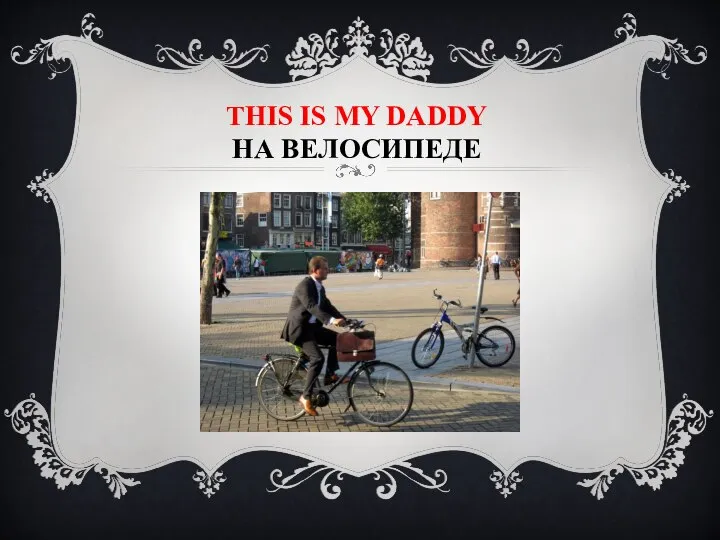 This is my daddy на велосипеде