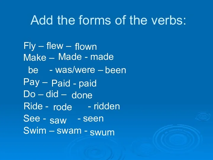 Add the forms of the verbs: Fly – flew – Make