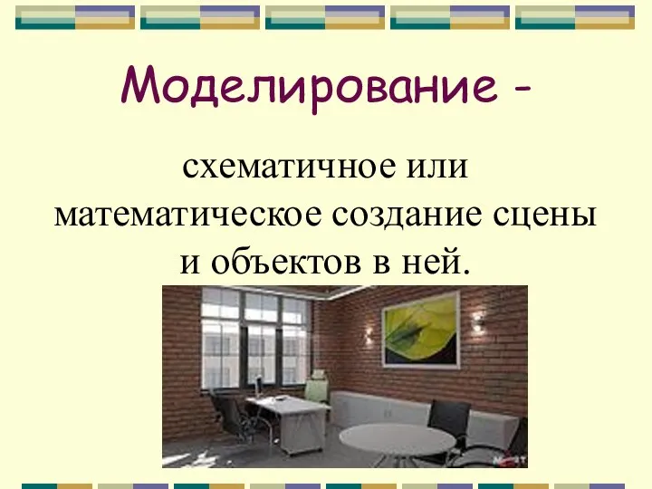 Моделирование - схематичное или математическое создание сцены и объектов в ней.