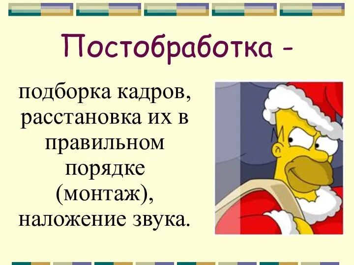 Постобработка - подборка кадров, расстановка их в правильном порядке (монтаж), наложение звука.