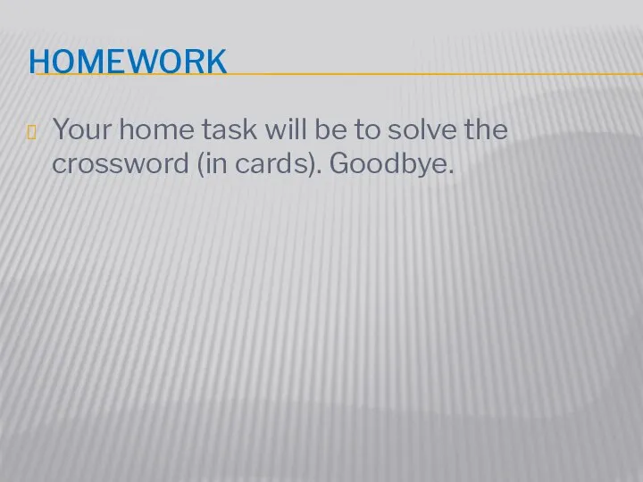 Homework Your home task will be to solve the crossword (in cards). Goodbye.