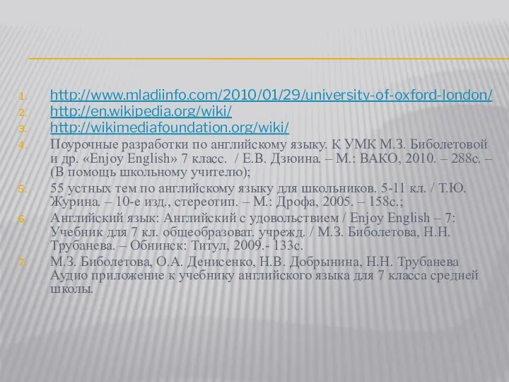 http://www.mladiinfo.com/2010/01/29/university-of-oxford-london/ http://en.wikipedia.org/wiki/ http://wikimediafoundation.org/wiki/ Поурочные разработки по английскому языку. К УМК М.З.