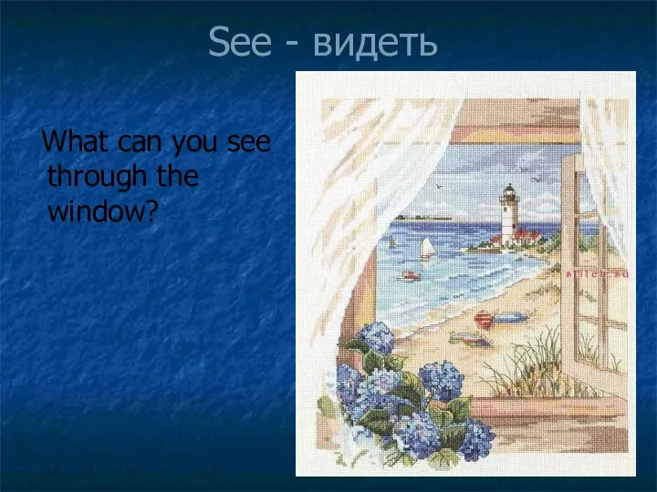 See - видеть What can you see through the window?