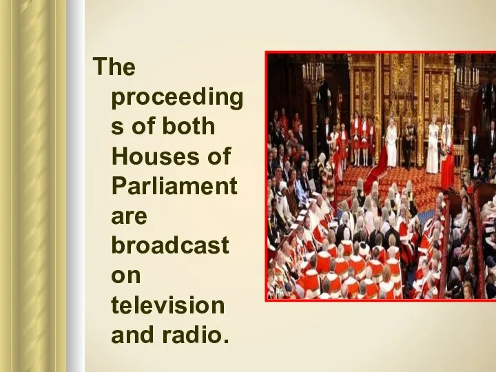 The proceedings of both Houses of Parliament are broadcast on television and radio.