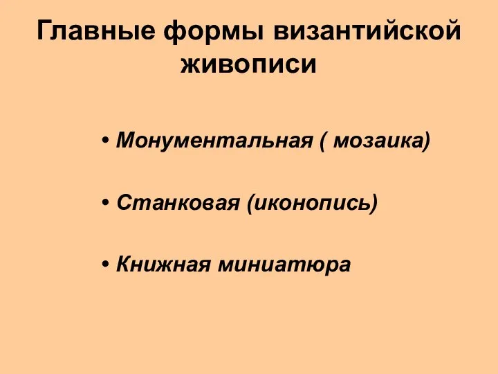 Главные формы византийской живописи Монументальная ( мозаика) Станковая (иконопись) Книжная миниатюра