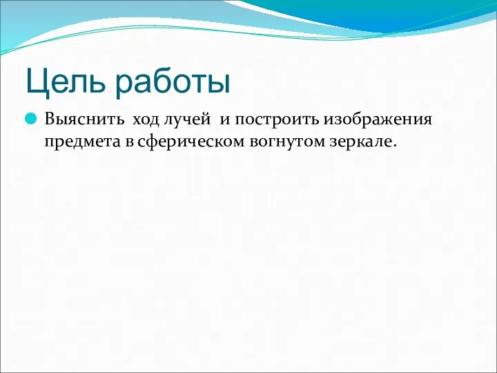 Цель работы Выяснить ход лучей и построить изображения предмета в сферическом вогнутом зеркале.