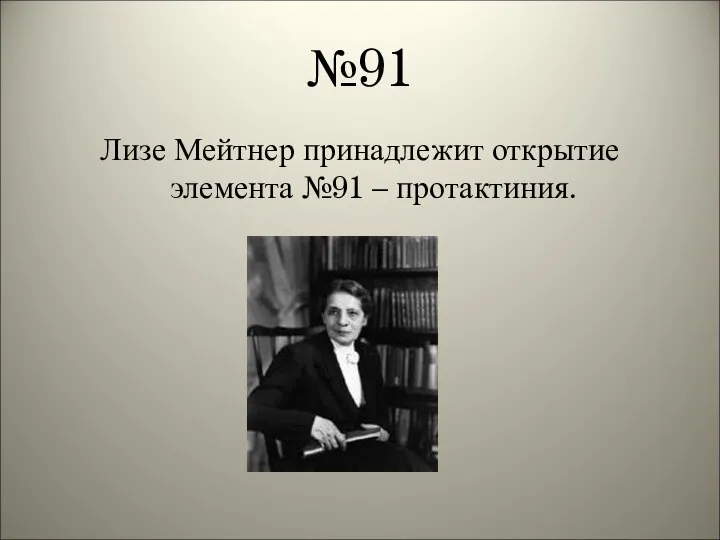 №91 Лизе Мейтнер принадлежит открытие элемента №91 – протактиния.