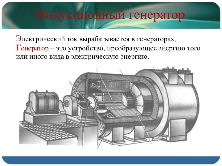 Индукционный генератор Электрический ток вырабатывается в генераторах. Генератор – это устройство,