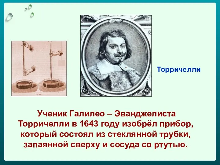 Торричелли Ученик Галилео – Эванджелиста Торричелли в 1643 году изобрёл прибор,