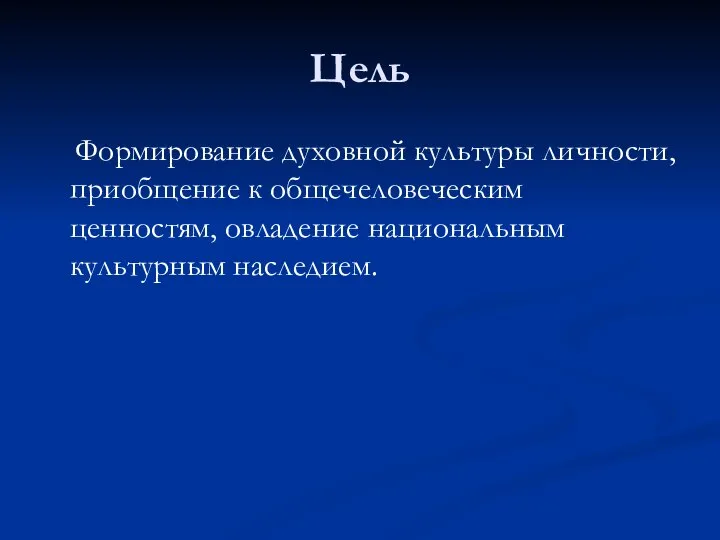 Цель Формирование духовной культуры личности, приобщение к общечеловеческим ценностям, овладение национальным культурным наследием.