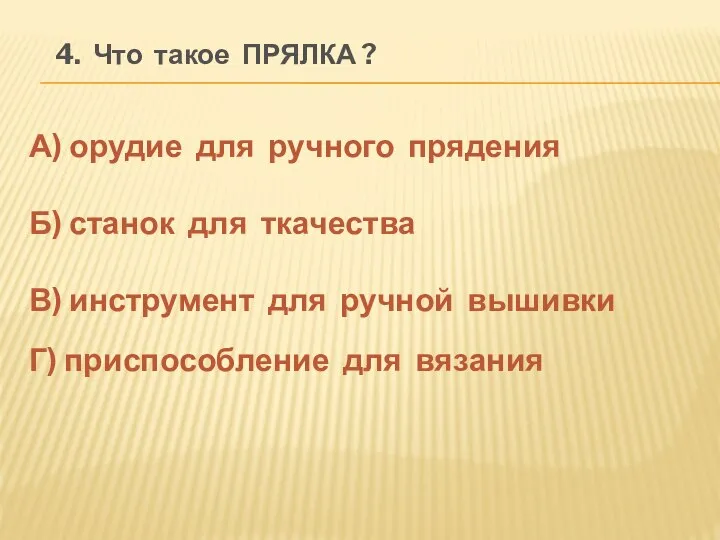 4. Что такое ПРЯЛКА ? А) орудие для ручного прядения Б)