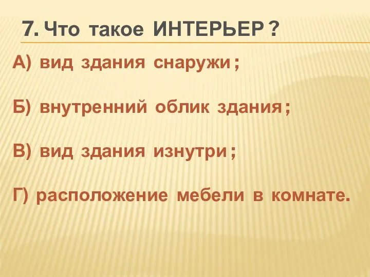 7. Что такое ИНТЕРЬЕР ? А) вид здания снаружи ; Б)