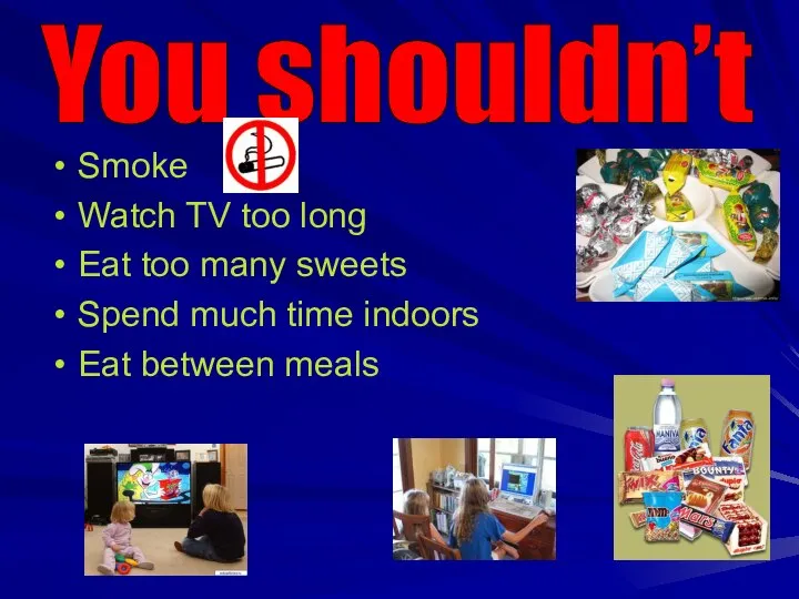 Smoke Watch TV too long Eat too many sweets Spend much