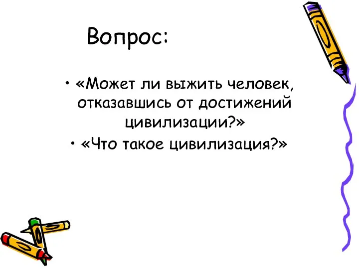 Вопрос: «Может ли выжить человек, отказавшись от достижений цивилизации?» «Что такое цивилизация?»