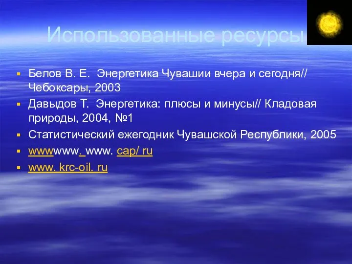 Использованные ресурсы Белов В. Е. Энергетика Чувашии вчера и сегодня// Чебоксары,