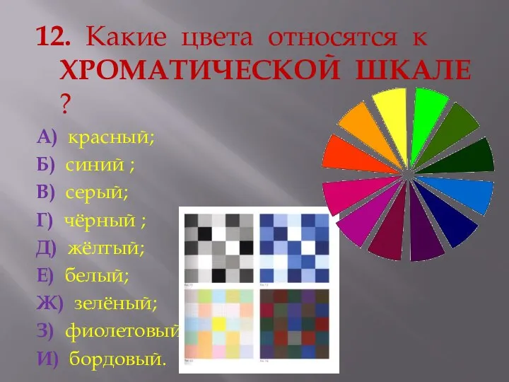 12. Какие цвета относятся к ХРОМАТИЧЕСКОЙ ШКАЛЕ ? А) красный; Б)