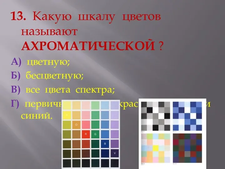 13. Какую шкалу цветов называют АХРОМАТИЧЕСКОЙ ? А) цветную; Б) бесцветную;