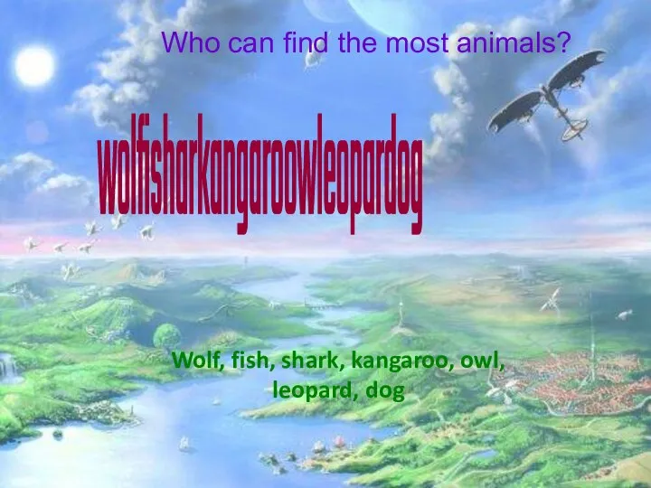 Who can find the most animals? wolfisharkangaroowleopardog Wolf, fish, shark, kangaroo, owl, leopard, dog