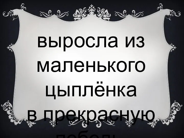 выросла из маленького цыплёнка в прекрасную лебедь,