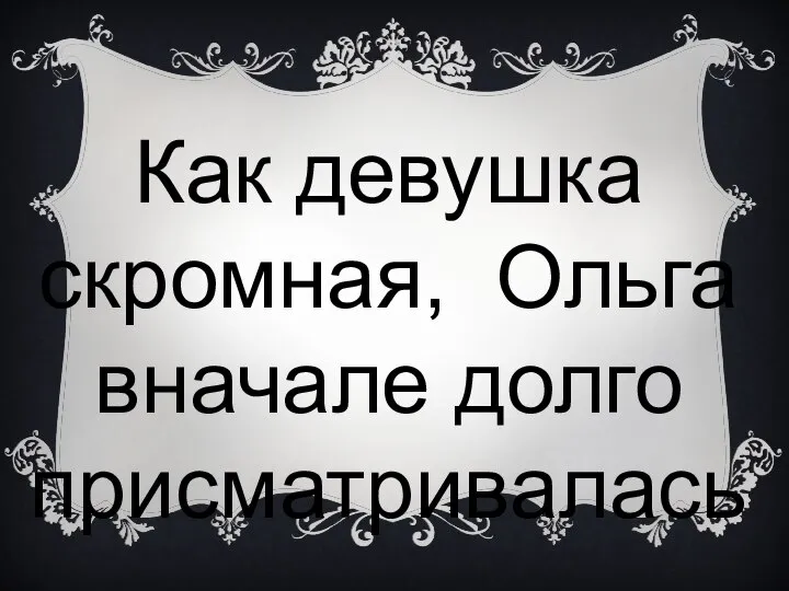 Как девушка скромная, Ольга вначале долго присматривалась