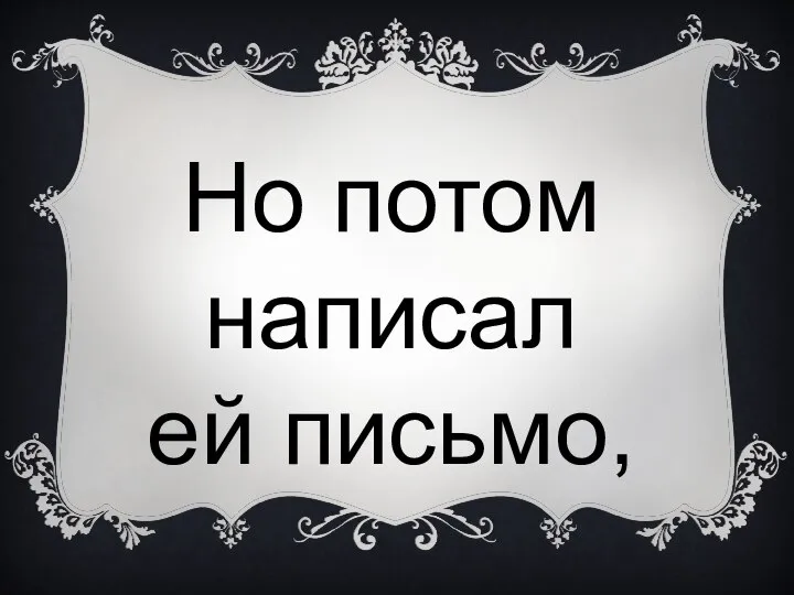 Но потом написал ей письмо,