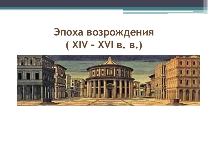 Эпоха возрождения ( XIV – XVI в. в.)