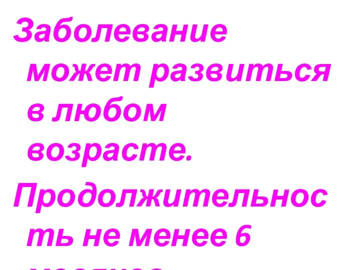 Заболевание может развиться в любом возрасте. Продолжительность не менее 6 месяцев.