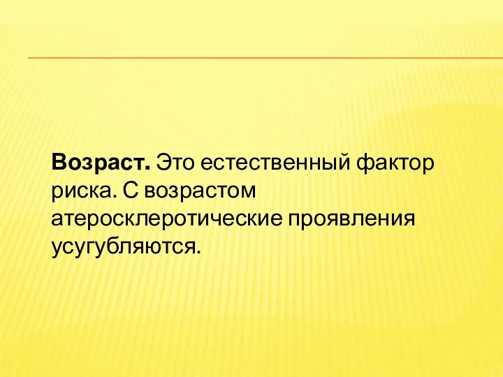 Возраст. Это естественный фактор риска. С возрастом атеросклеротические проявления усугубляются.