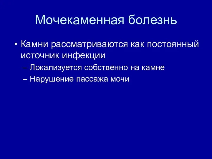 Мочекаменная болезнь Камни рассматриваются как постоянный источник инфекции Локализуется собственно на камне Нарушение пассажа мочи