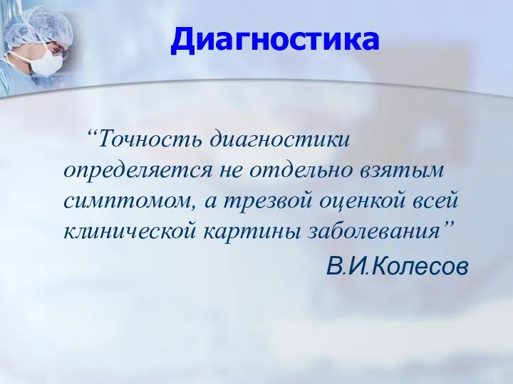 Диагностика “Точность диагностики определяется не отдельно взятым симптомом, а трезвой оценкой всей клинической картины заболевания” В.И.Колесов