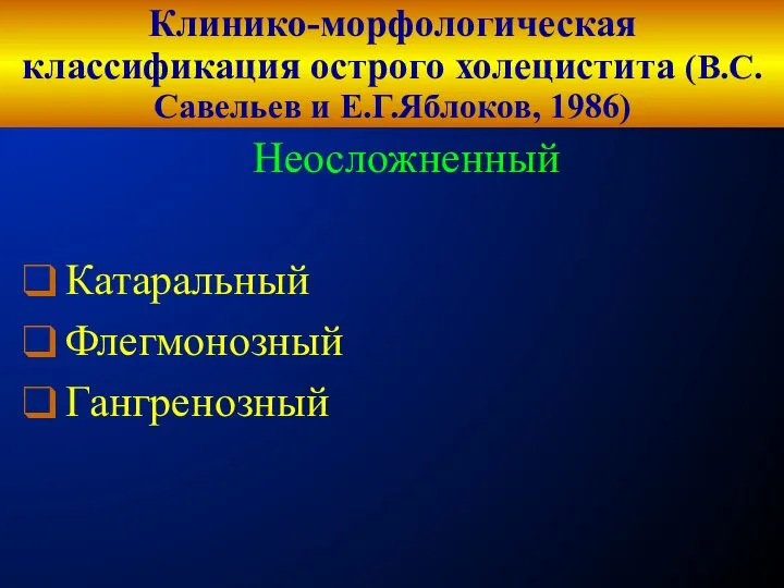 Клинико-морфологическая классификация острого холецистита (В.С.Савельев и Е.Г.Яблоков, 1986) Неосложненный Катаральный Флегмонозный Гангренозный