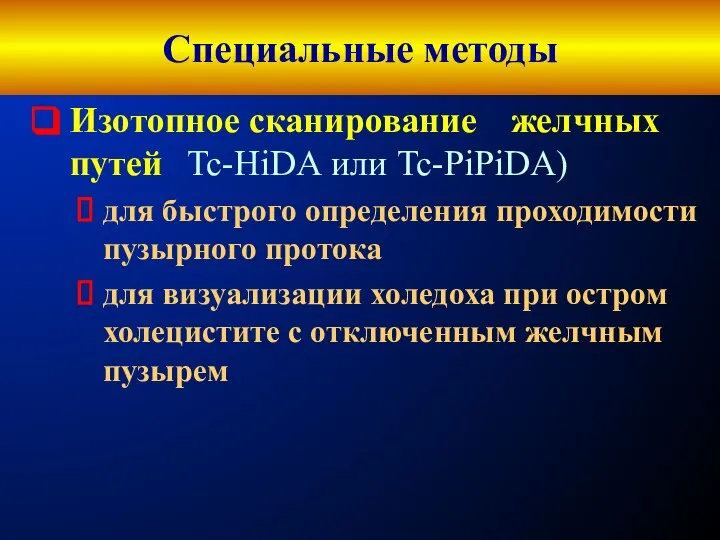 Специальные методы Изотопное сканирование желчных путей Tc-HiDА или Tc-PiPiDA) для быстрого