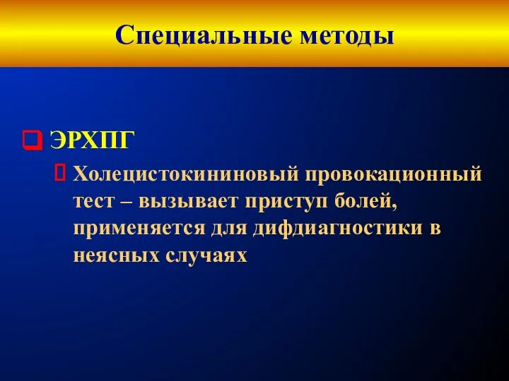 Специальные методы ЭРХПГ Холецистокининовый провокационный тест – вызывает приступ болей, применяется для дифдиагностики в неясных случаях