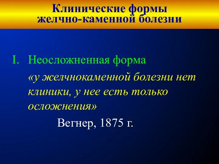 Клинические формы желчно-каменной болезни Неосложненная форма «у желчнокаменной болезни нет клиники,